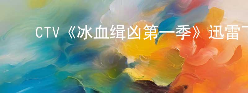 曹翠兰的动漫综艺大全,CTV《冰血缉凶第一季》迅雷下载/在线观看/百度云-犯罪/历史载-美剧天堂